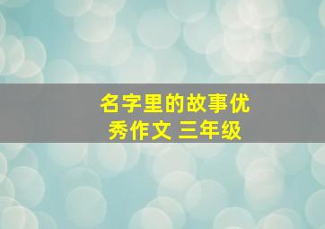 名字里的故事优秀作文 三年级